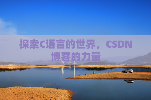 探索C语言的世界,CSDN博客的力量 探索C语言的世界,CSDN博客的力量